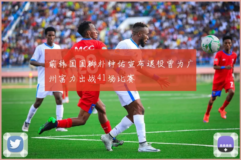 前韩国国脚朴钟佑宣布退役曾为广州富力出战41场比赛