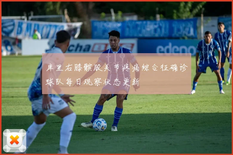 库里右膝髌股关节疼痛综合征确诊球队每日观察状态更新