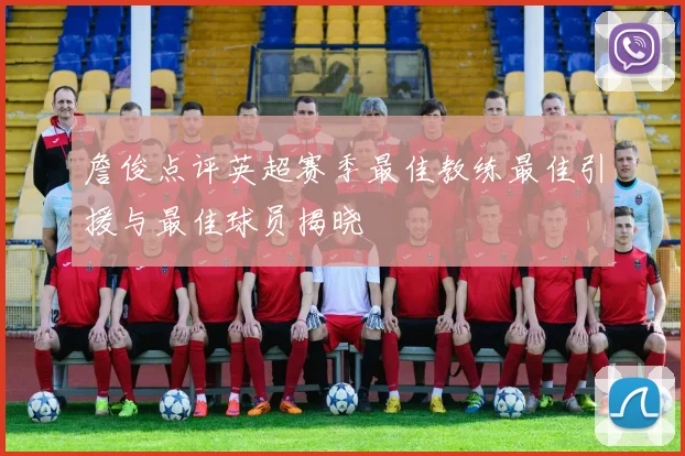 詹俊点评英超赛季最佳教练最佳引援与最佳球员揭晓