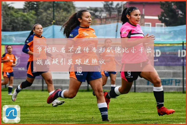 华佗队名不虚传洛杉矶德比小卡出战成疑引发球迷热议