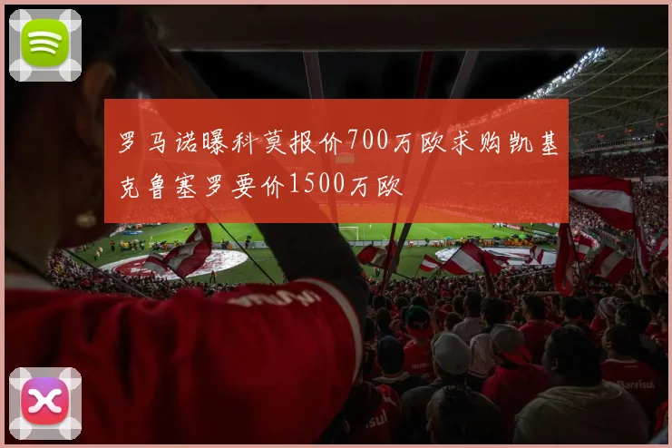 罗马诺曝科莫报价700万欧求购凯基克鲁塞罗要价1500万欧