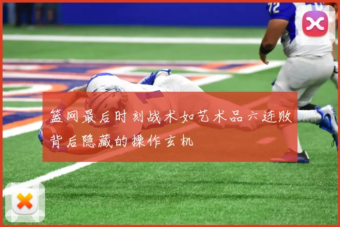 篮网最后时刻战术如艺术品六连败背后隐藏的操作玄机