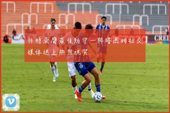怀特荣膺最佳防守一阵塔图姆社交媒体送上热烈祝贺
