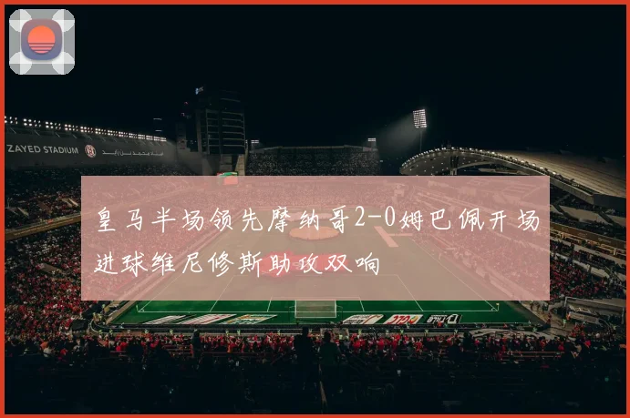 皇马半场领先摩纳哥2-0姆巴佩开场进球维尼修斯助攻双响