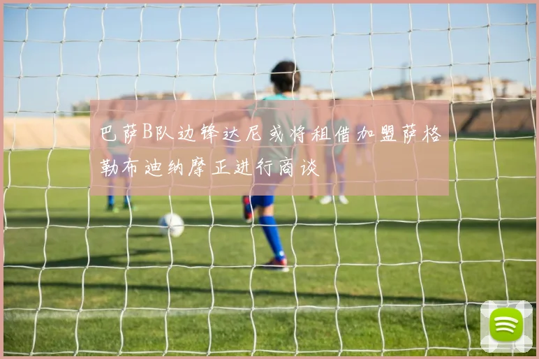 巴萨B队边锋达尼或将租借加盟萨格勒布迪纳摩正进行商谈